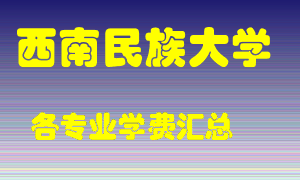 西南民族大学学费多少？各专业学费多少