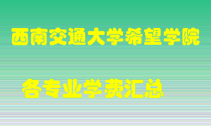 西南交通大学希望学院学费多少？各专业学费多少