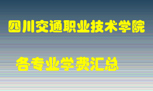 四川交通职业技术学院学费多少？各专业学费多少