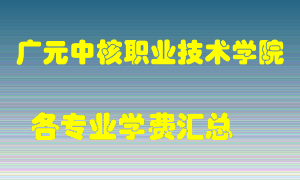 广元中核职业技术学院学费多少？各专业学费多少