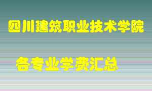 四川建筑职业技术学院学费多少？各专业学费多少