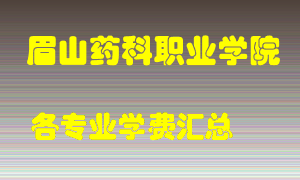 眉山药科职业学院学费多少？各专业学费多少