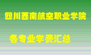 四川西南航空职业学院学费多少？各专业学费多少