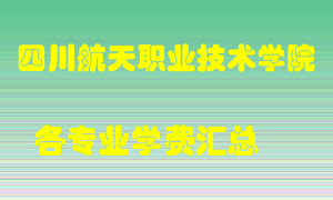 四川航天职业技术学院学费多少？各专业学费多少