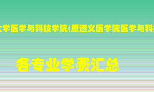 遵义医科大学医学与科技学院(原遵义医学院医学与科技学院)学费多少？各专业学费多少