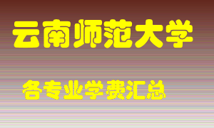 云南师范大学学费多少？各专业学费多少