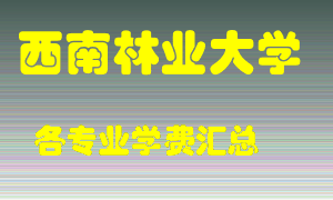 西南林业大学学费多少？各专业学费多少