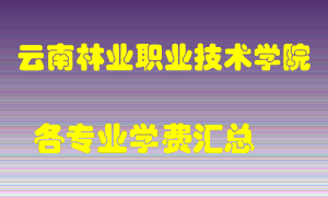 云南林业职业技术学院学费多少？各专业学费多少