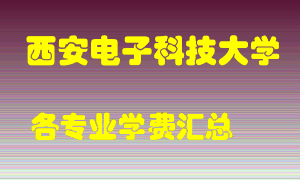 西安电子科技大学学费多少？各专业学费多少