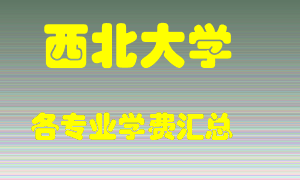 西北大学学费多少？各专业学费多少