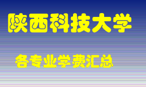 陕西科技大学学费多少？各专业学费多少