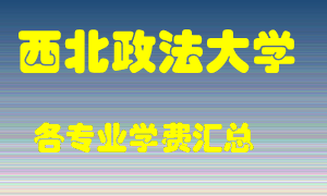 西北政法大学学费多少？各专业学费多少