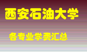 西安石油大学学费多少？各专业学费多少