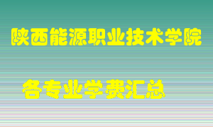 陕西能源职业技术学院学费多少？各专业学费多少