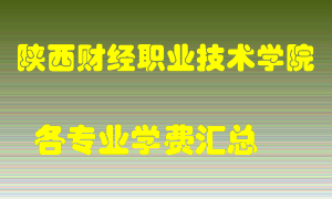 陕西财经职业技术学院学费多少？各专业学费多少