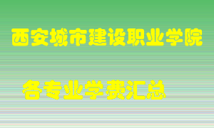 西安城市建设职业学院学费多少？各专业学费多少