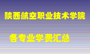 陕西航空职业技术学院学费多少？各专业学费多少