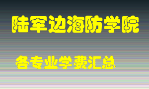 陆军边海防学院学费多少？各专业学费多少