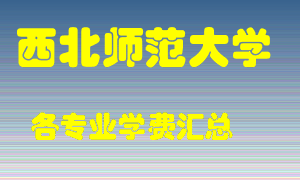 西北师范大学学费多少？各专业学费多少