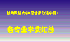 甘肃政法大学(原甘肃政法学院)学费多少？各专业学费多少