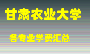 甘肃农业大学学费多少？各专业学费多少