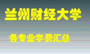 兰州财经大学学费多少？各专业学费多少