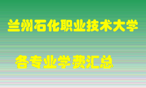 兰州石化职业技术大学学费多少？各专业学费多少