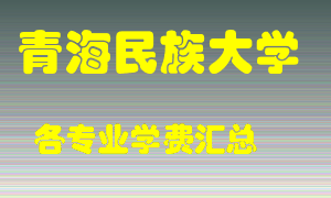 青海民族大学学费多少？各专业学费多少