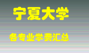 宁夏大学学费多少？各专业学费多少