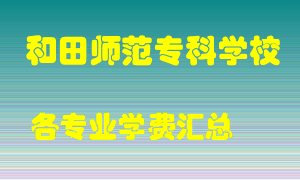 和田师范专科学校学费多少？各专业学费多少