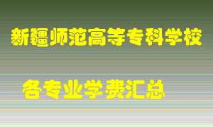 新疆师范高等专科学校学费多少？各专业学费多少