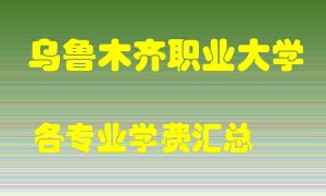 乌鲁木齐职业大学学费多少？各专业学费多少