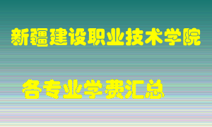 新疆建设职业技术学院学费多少？各专业学费多少