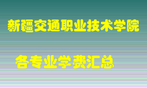 新疆交通职业技术学院学费多少？各专业学费多少