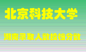 北京科技大学在湖南历年招生计划录取人数投档分数