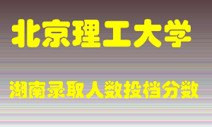 北京理工大学在湖南历年招生计划录取人数投档分数