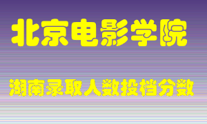 北京电影学院在湖南历年招生计划录取人数投档分数