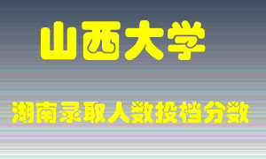 山西大学在湖南历年招生计划录取人数投档分数