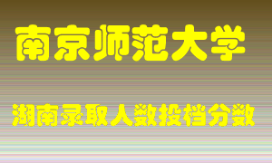 南京师范大学在湖南历年招生计划录取人数投档分数