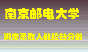 南京邮电大学在湖南历年招生计划录取人数投档分数