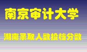 南京审计大学在湖南历年招生计划录取人数投档分数