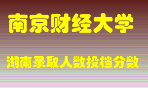 南京财经大学在湖南历年招生计划录取人数投档分数