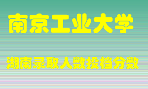 南京工业大学在湖南历年招生计划录取人数投档分数