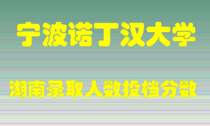 宁波诺丁汉大学在湖南历年招生计划录取人数投档分数