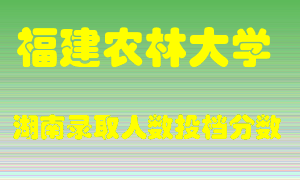 福建农林大学在湖南历年招生计划录取人数投档分数