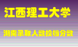 江西理工大学在湖南历年招生计划录取人数投档分数