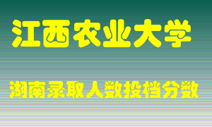 江西农业大学在湖南历年招生计划录取人数投档分数