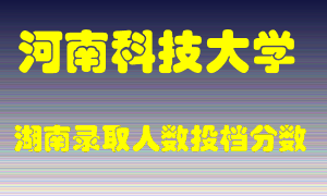 河南科技大学在湖南历年招生计划录取人数投档分数