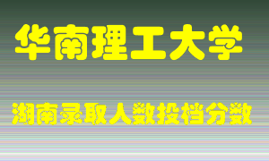 华南理工大学在湖南历年招生计划录取人数投档分数