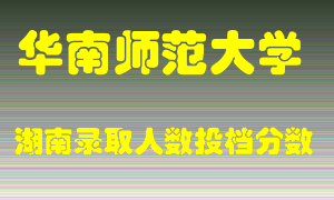 华南师范大学在湖南历年招生计划录取人数投档分数